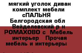 мягкий уголок диван,комплект мебели ;сПАЛЬНЯ; - Белгородская обл., Вейделевский р-н, РОМАХОВО с. Мебель, интерьер » Прочая мебель и интерьеры   
